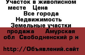 Участок в живописном месте › Цена ­ 180 000 - Все города Недвижимость » Земельные участки продажа   . Амурская обл.,Свободненский р-н